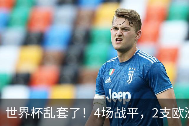 世界杯乱套了！4场战平，2支欧洲豪门0进球，国足2大苦主保持不败