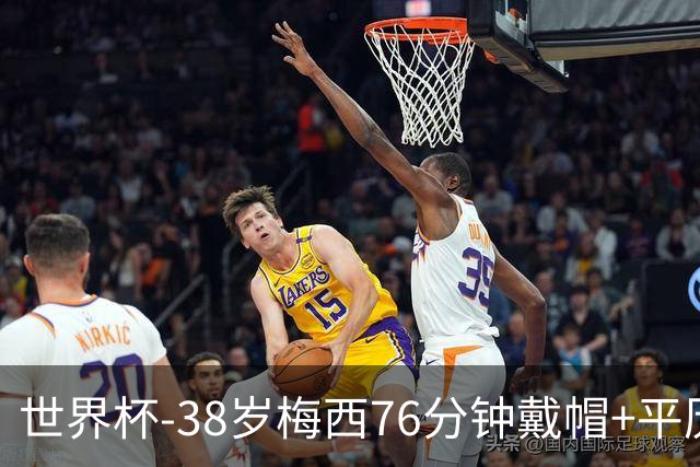 世界杯-38岁梅西76分钟戴帽+平历史纪录 阿根廷3-0阿尔及利亚